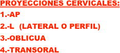 PROYECCIONES CERVICALES: 
1.-AP
2.-L  (LATERAL O PERFIL)
3.-OBLICUA
4.-TRANSORAL
